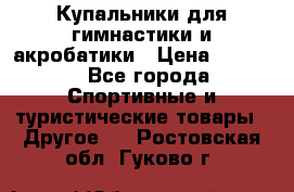 Купальники для гимнастики и акробатики › Цена ­ 1 500 - Все города Спортивные и туристические товары » Другое   . Ростовская обл.,Гуково г.